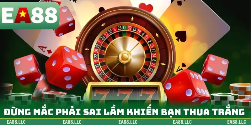 Đừng mắc phải sai lầm khiến bạn thua trắng