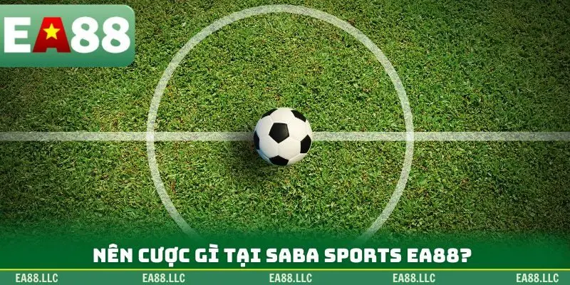 Nên cược gì tại Saba Sports EA88?